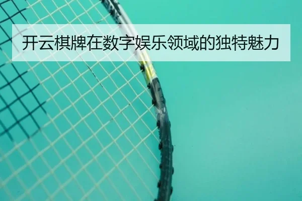 开云棋牌在数字娱乐领域的独特魅力